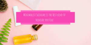 Minimalist Skincare is the best kind of Skincare Routine